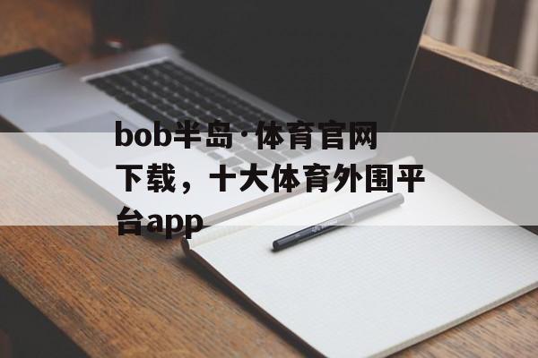 bob半岛·体育官网下载，十大体育外围平台app