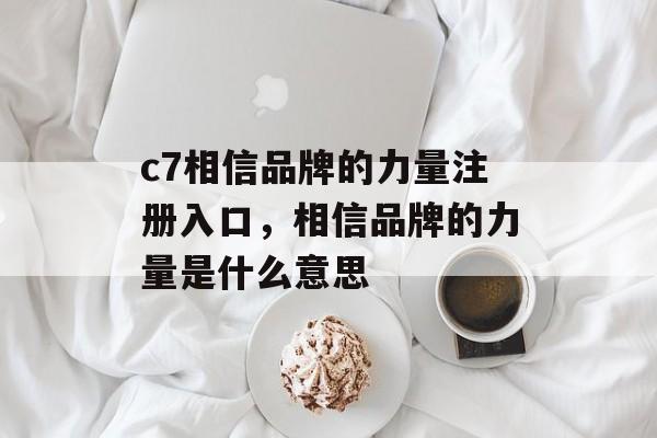 c7相信品牌的力量注册入口，相信品牌的力量是什么意思