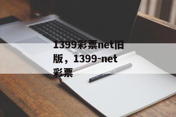 1399彩票net旧版，1399-net彩票